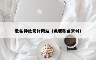 海西歌名特效素材网站（免费歌曲素材）